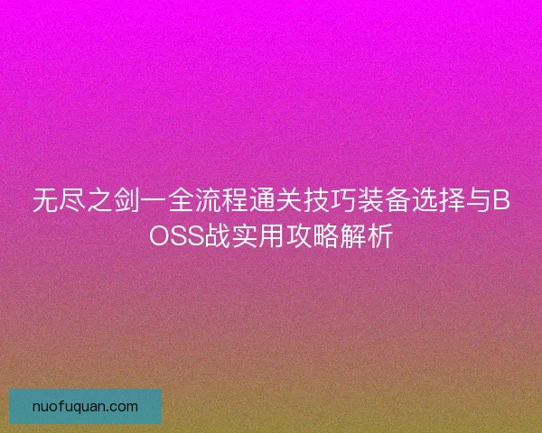 无尽之剑一全流程通关技巧装备选择与BOSS战实用攻略解析
