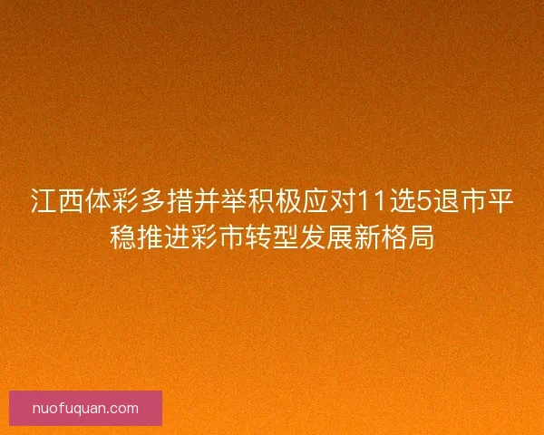 江西体彩多措并举积极应对11选5退市平稳推进彩市转型发展新格局