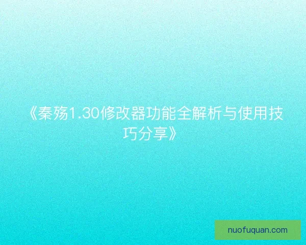 《秦殇1.30修改器功能全解析与使用技巧分享》