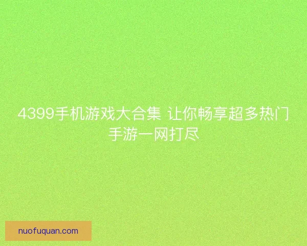 4399手机游戏大合集 让你畅享超多热门手游一网打尽