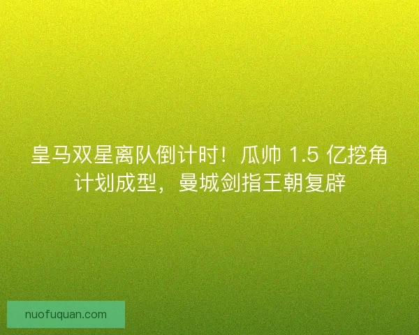 皇马双星离队倒计时！瓜帅 1.5 亿挖角计划成型，曼城剑指王朝复辟