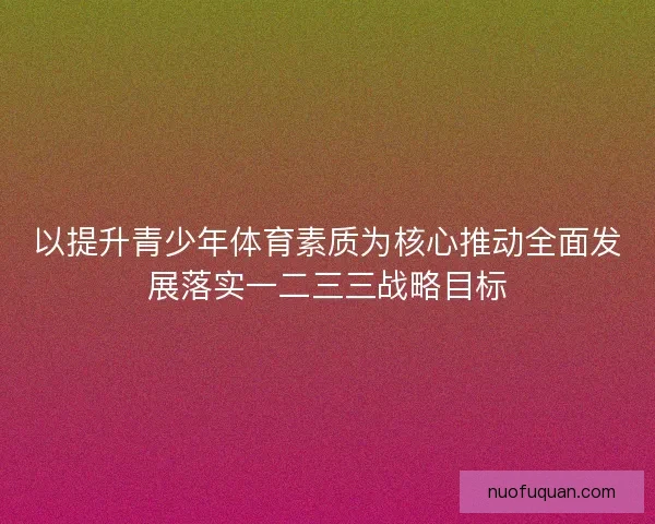 以提升青少年体育素质为核心推动全面发展落实一二三三战略目标