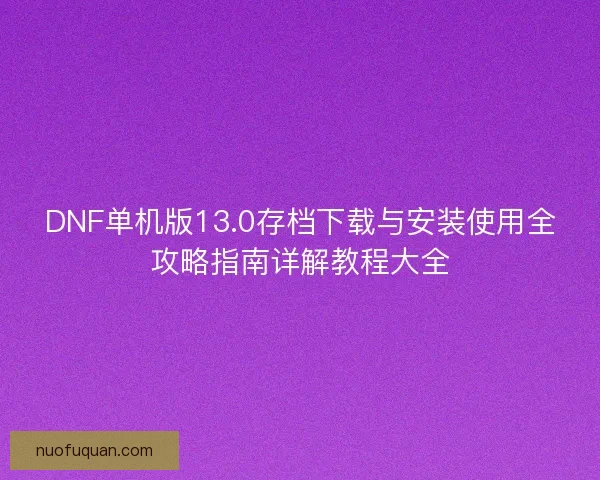 DNF单机版13.0存档下载与安装使用全攻略指南详解教程大全